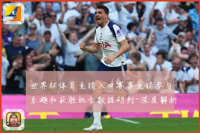 世界杯体育竞猜入口赛事竞猜参与乐趣和获胜机会数据研判-深度解析