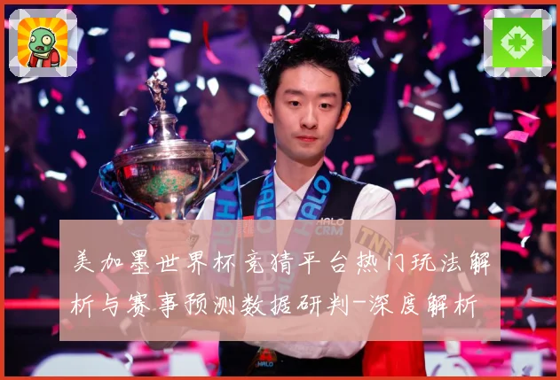 美加墨世界杯竞猜平台热门玩法解析与赛事预测数据研判-深度解析