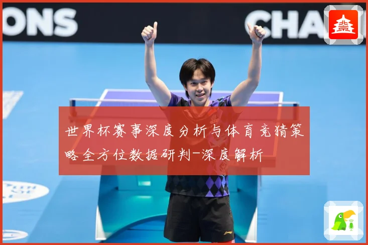 世界杯赛事深度分析与体育竞猜策略全方位数据研判-深度解析