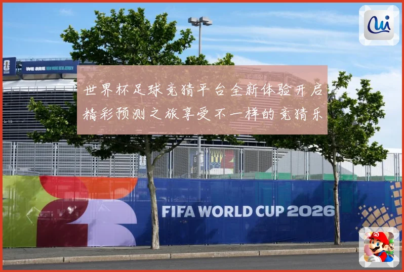 世界杯足球竞猜平台全新体验开启精彩预测之旅享受不一样的竞猜乐数据研判-深度解析