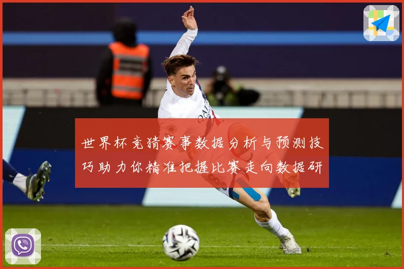 世界杯竞猜赛事数据分析与预测技巧助力你精准把握比赛走向数据研判-深度解析