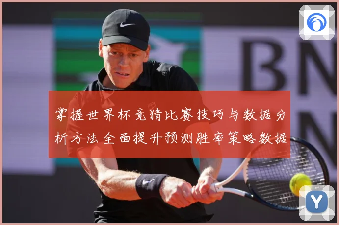 掌握世界杯竞猜比赛技巧与数据分析方法全面提升预测胜率策略数据研判-深度解析