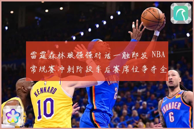 雷霆森林狼强强对话一触即发 NBA常规赛冲刺阶段季后赛席位争夺全面升温-深度解析