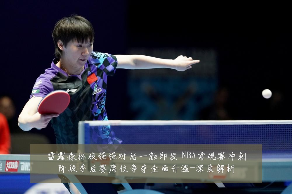 雷霆森林狼强强对话一触即发 NBA常规赛冲刺阶段季后赛席位争夺全面升温-深度解析