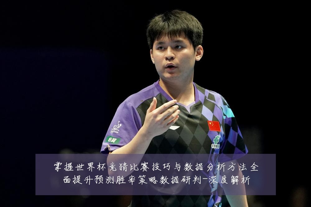 掌握世界杯竞猜比赛技巧与数据分析方法全面提升预测胜率策略数据研判-深度解析
