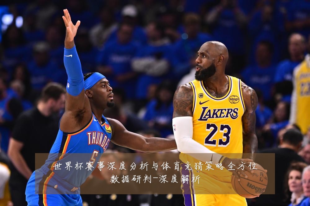 世界杯赛事深度分析与体育竞猜策略全方位数据研判-深度解析