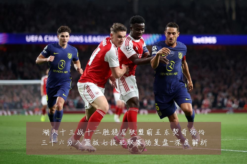 湖人十三战十二胜稳居联盟前五东契奇场均三十六分八篮板七技犯取赛场复盘-深度解析